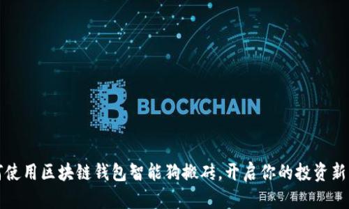 如何使用区块链钱包智能狗搬砖，开启你的投资新篇章