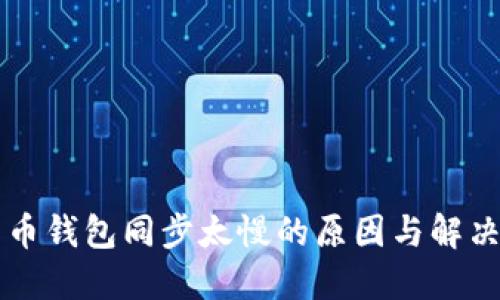 比特币钱包同步太慢的原因与解决方法