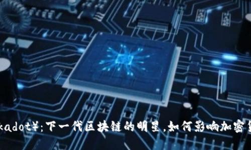 波卡（Polkadot）：下一代区块链的明星，如何影响加密货币市场？
