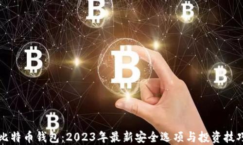 
比特币钱包：2023年最新安全选项与投资技巧