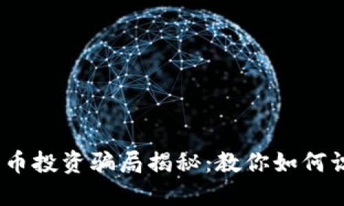 2023年加密货币投资骗局揭秘：教你如何识别和避免风险