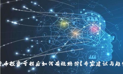 加密货币投资亏损后如何有效赔偿？专家建议与趋势分析