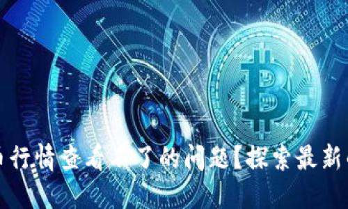 如何快速解决加密货币行情查看不了的问题？探索最新的交易平台和解决方案