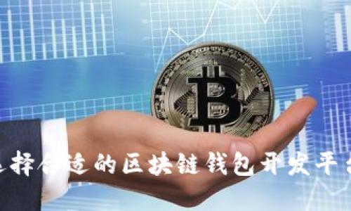 如何选择合适的区块链钱包开发平台APP？