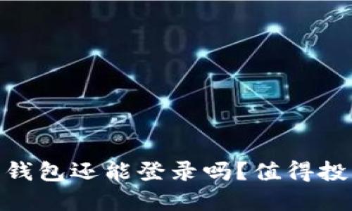 2023年最新：好比特币钱包还能登录吗？值得投资者关注的现状与未来