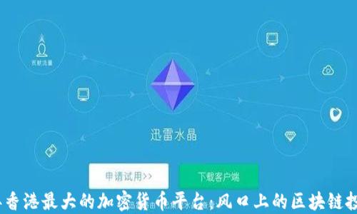 
2023年香港最大的加密货币平台：风口上的区块链投资机会