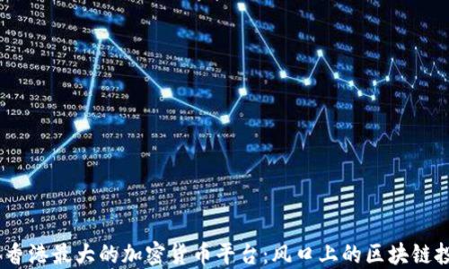 
2023年香港最大的加密货币平台：风口上的区块链投资机会