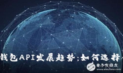 2024年区块链钱包API发展趋势：如何选择合适的解决方案