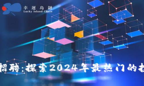 福州加密货币招聘：探索2024年最热门的投资与技术职业
