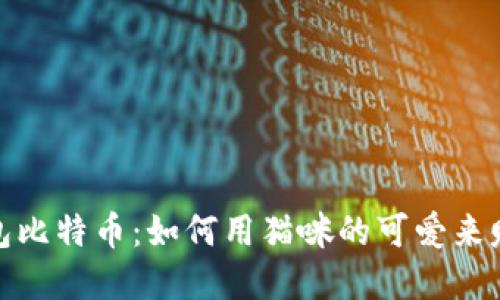 2023年猫钱包比特币：如何用猫咪的可爱来赚取数字资产？
