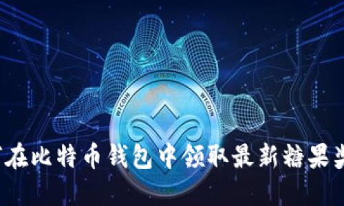 如何在比特币钱包中领取最新糖果奖励？