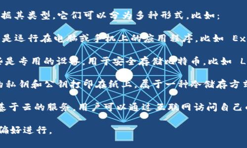 比特币钱包通常被称为“Bitcoin Wallet”。根据其类型，它们可以分为多种形式，比如：

1. **软件钱包（Software Wallets）**：这些是运行在电脑或手机上的应用程序，比如 Exodus、Coinbase Wallet、Electrum等。

2. **硬件钱包（Hardware Wallets）**：这些是专用的设备，用于安全存储比特币，比如 Ledger Nano S、Trezor等。

3. **纸钱包（Paper Wallets）**：将比特币的私钥和公钥打印在纸上，属于一种冷储存方式。

4. **在线钱包（Online Wallets）**：这些是基于云的服务，用户可以通过互联网访问自己的比特币，比如 Binance、Blockchain.info等。

选择合适的钱包可以根据用户的需求和安全偏好进行。