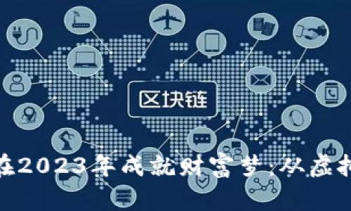 加密货币如何在2023年成就财富梦：从虚拟币到投资机会