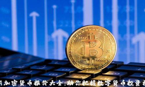 
最新加密货币报价大全：助你把握数字货币投资机会