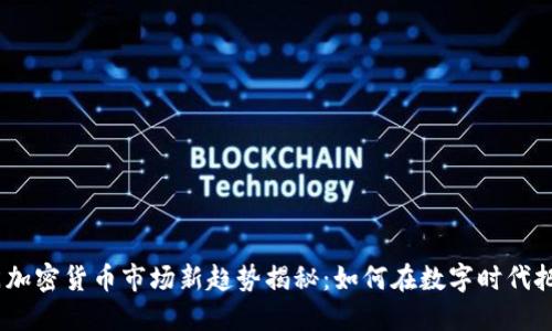 2023年厦门加密货币市场新趋势揭秘：如何在数字时代把握投资机会