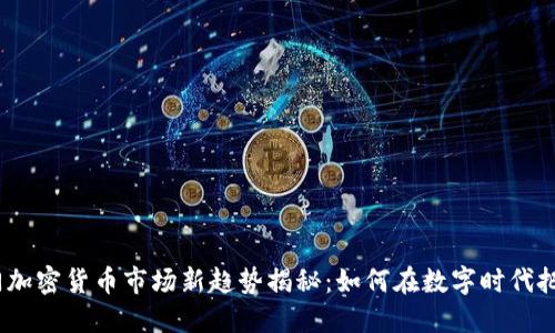 2023年厦门加密货币市场新趋势揭秘：如何在数字时代把握投资机会