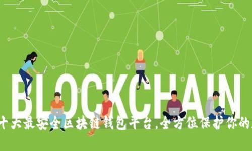 2023年十大最安全区块链钱包平台，全方位保护你的数字资产