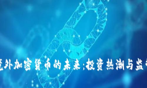 探索境外加密货币的未来：投资热潮与监管挑战