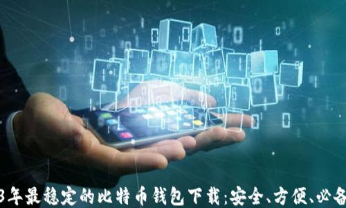 
2023年最稳定的比特币钱包下载：安全、方便、必备指南
