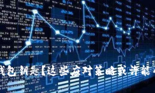丢失比特币钱包钥匙？这些应对策略或许能帮你找回资产