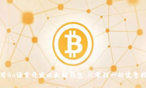 使用Go语言开发以太坊钱包：从零到一的完整指导