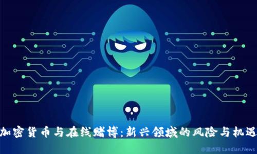 加密货币与在线赌博：新兴领域的风险与机遇