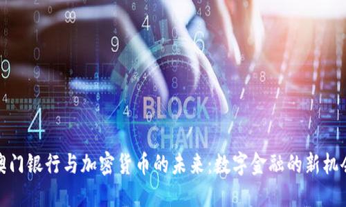 澳门银行与加密货币的未来：数字金融的新机会