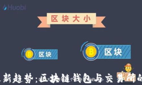 
2023年最新趋势：区块链钱包与交易所的未来发展
