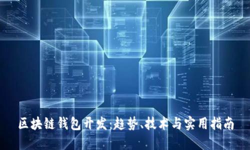 区块链钱包开发：趋势、技术与实用指南