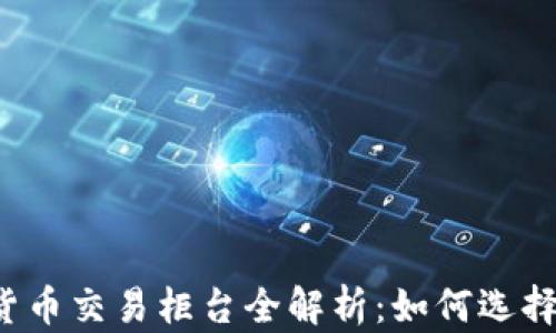 
2023年加密货币交易柜台全解析：如何选择适合你的平台