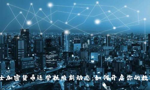 2023年瑞士加密货币运营执照新动态：如何开启你的数字资产之旅