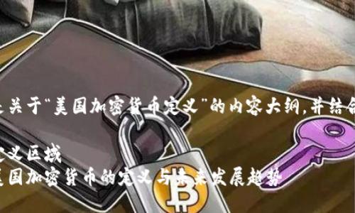 以下是关于“美国加密货币定义”的内容大纲，并结合和的。

自己定义区域
理解美国加密货币的定义与未来发展趋势