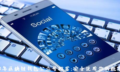
2023年区块链钱包公众号推荐：安全使用你的数字资产