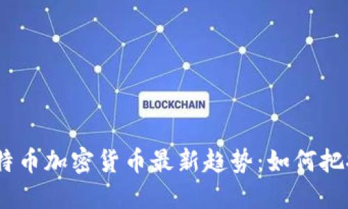 2023年比特币加密货币最新趋势：如何把握投资机会