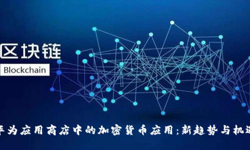 华为应用商店中的加密货币应用：新趋势与机遇