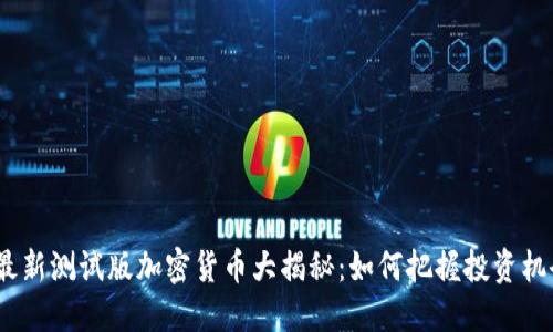 2023年最新测试版加密货币大揭秘：如何把握投资机会与风险