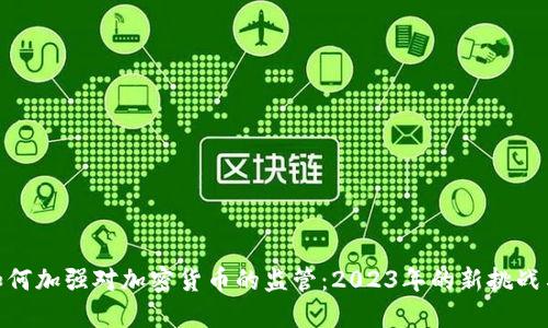 政府如何加强对加密货币的监管：2023年的新挑战与机遇
