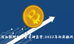政府如何加强对加密货币的监管：2023年的新挑战