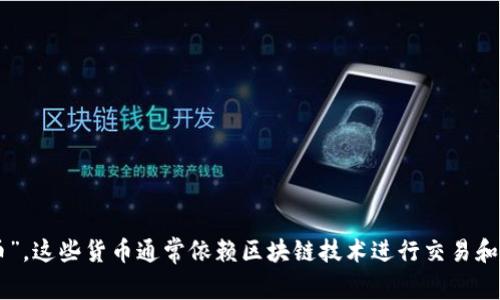 加密货币通俗又称为“数字货币”或“虚拟货币”。这些货币通常依赖区块链技术进行交易和记录，具有去中心化、匿名性和安全性等特点。