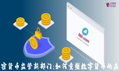 
加密货币监管新部门：如何重塑数字货币的未来