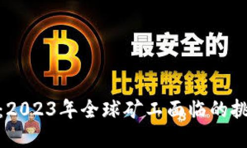 加密货币矿灾：2023年全球矿工面临的挑战与应对策略