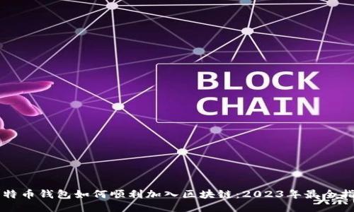 比特币钱包如何顺利加入区块链：2023年最全指南