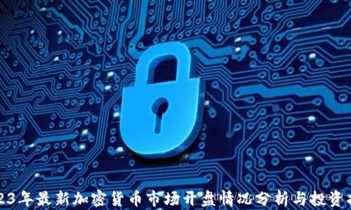 
2023年最新加密货币市场开盘情况分析与投资指南