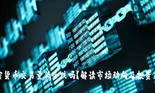 加密货币交易量低会跌吗？解读市场动向及投资策略