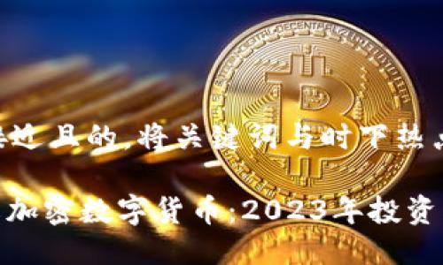 思考一个接近且的，将关键词与时下热点结合：

360度了解加密数字货币：2023年投资热潮的背后