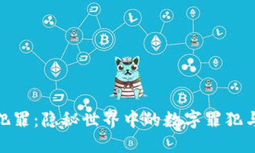 加密货币犯罪：隐秘世界中的数字罪犯与最新趋势