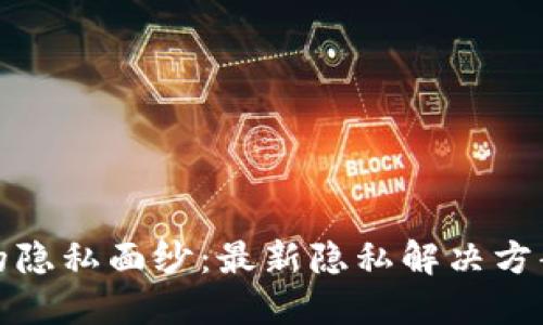 揭开加密货币的隐私面纱：最新隐私解决方案及其未来发展
