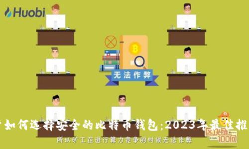 大陆用户如何选择安全的比特币钱包：2023年最佳推荐与分析