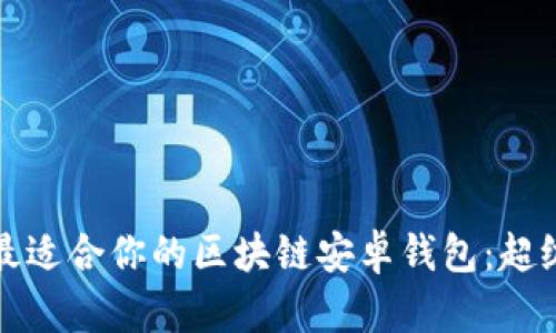 如何选择最适合你的区块链安卓钱包：超级实用指南