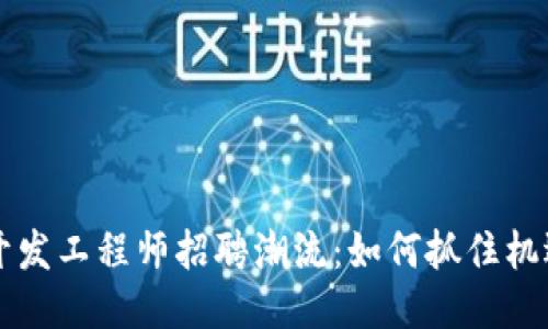 2024年区块链钱包开发工程师招聘潮流：如何抓住机遇，成就你的职业生涯